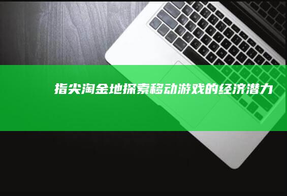 指尖淘金地-探索移动游戏的经济潜力