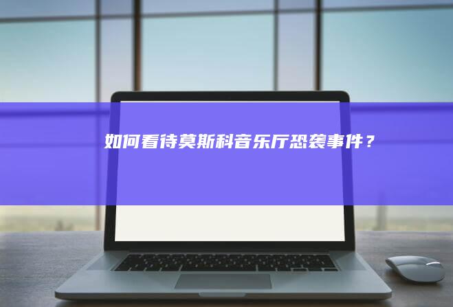 如何看待莫斯科音乐厅恐袭事件？